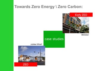 Towards Zero Energy \ Zero Carbon: BEDZed Jubilee Wharf ZED Early ZED 