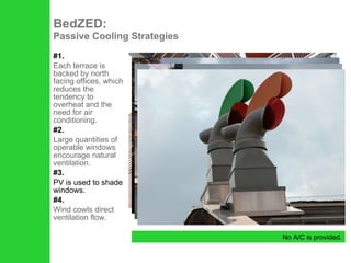 #1. Each terrace is backed by north facing offices, which reduces the tendency to overheat and the need for air conditioning.  #2. Large quantities of operable windows encourage natural ventilation. #3. PV is used to shade windows. #4. Wind cowls direct ventilation flow. BedZED:  Passive Cooling Strategies No A/C is provided. 