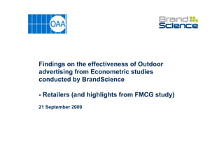 Findings on the effectiveness of Outdoor
advertising from Econometric studies
conducted by BrandScience

- Retailers (and highlights from FMCG study)
21 September 2009
 
