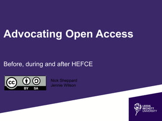 Advocating Open Access 
Before, during and after HEFCE 
Nick Sheppard 
Jennie Wilson 
 