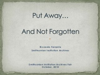 Put Away…And Not Forgotten Riccardo Ferrante  Smithsonian Institution Archives Smithsonian Institution Archives FairOctober, 2010 