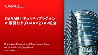 1
OAMMSセキュリティプラグイン
の概要およびOAAMとTAP統合
Oracle Asia Research and Development Center
Alice Liu（lzhmails@gmail.com)
2013/04/09
 