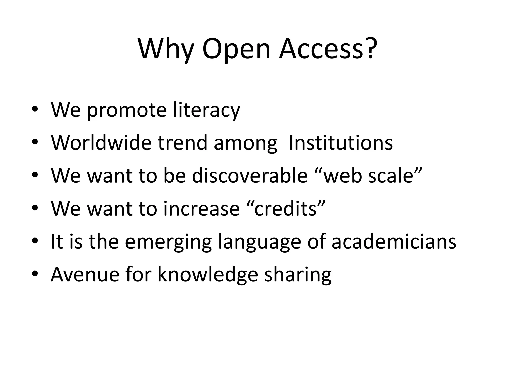 Why Open Access?
• We promote literacy
• Worldwide trend among Institutions
• We want to be discoverable “web scale”
• We want to increase “credits”
• It is the emerging language of academicians
• Avenue for knowledge sharing
 