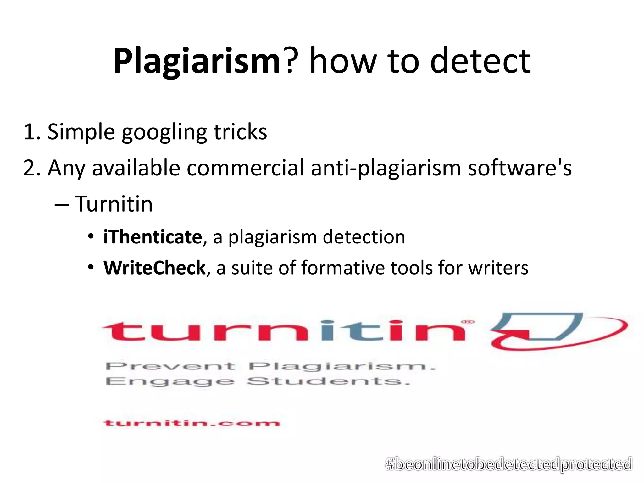 Plagiarism? how to detect
1. Simple googling tricks
2. Any available commercial anti-plagiarism software's
– Turnitin
• iThenticate, a plagiarism detection
• WriteCheck, a suite of formative tools for writers
 