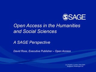 Los Angeles | London | New Delhi
Singapore | Washington DC
Open Access in the Humanities
and Social Sciences
A SAGE Perspective
David Ross, Executive Publisher – Open Access
 