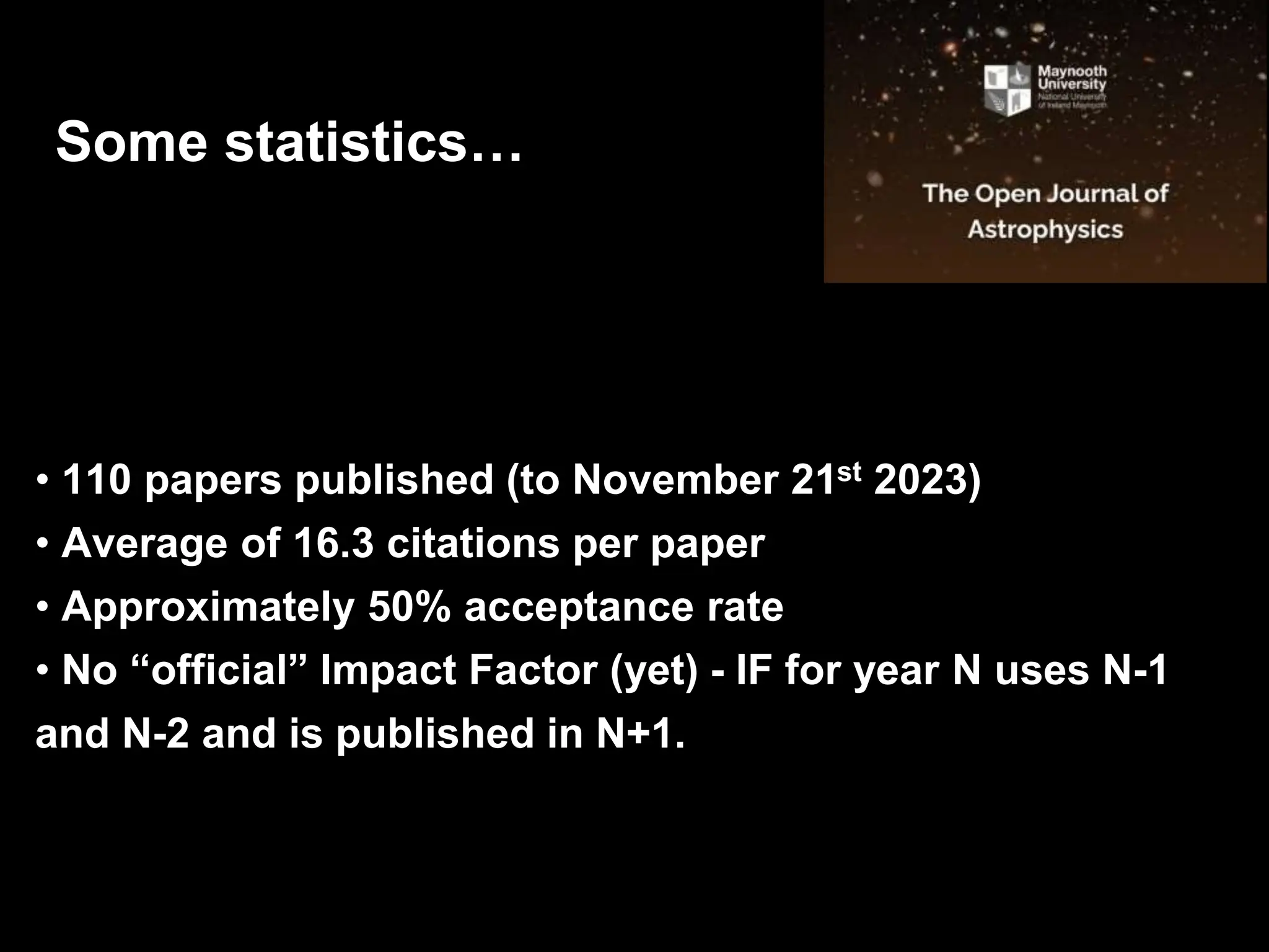 • 110 papers published (to November 21st 2023)
• Average of 16.3 citations per paper
• Approximately 50% acceptance rate
• No “official” Impact Factor (yet) - IF for year N uses N-1
and N-2 and is published in N+1.
Some statistics…
 