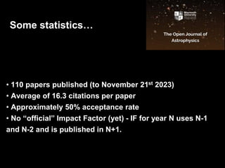 • 110 papers published (to November 21st 2023)
• Average of 16.3 citations per paper
• Approximately 50% acceptance rate
• No “official” Impact Factor (yet) - IF for year N uses N-1
and N-2 and is published in N+1.
Some statistics…
 