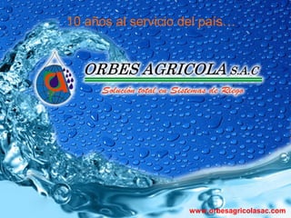 10 años al servicio del país…
www.orbesagricolasac.com
 