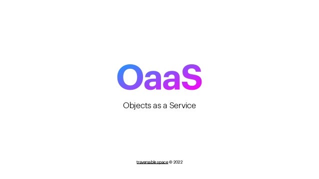 OaaS
traversable.space © 2022
Objects as a Service
 