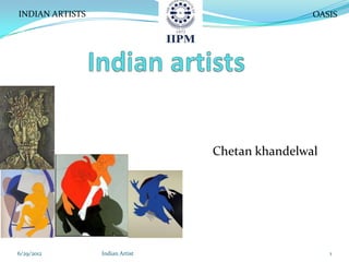 INDIAN ARTISTS                                   OASIS




                                 Chetan khandelwal




6/29/2012        Indian Artist                       1
 