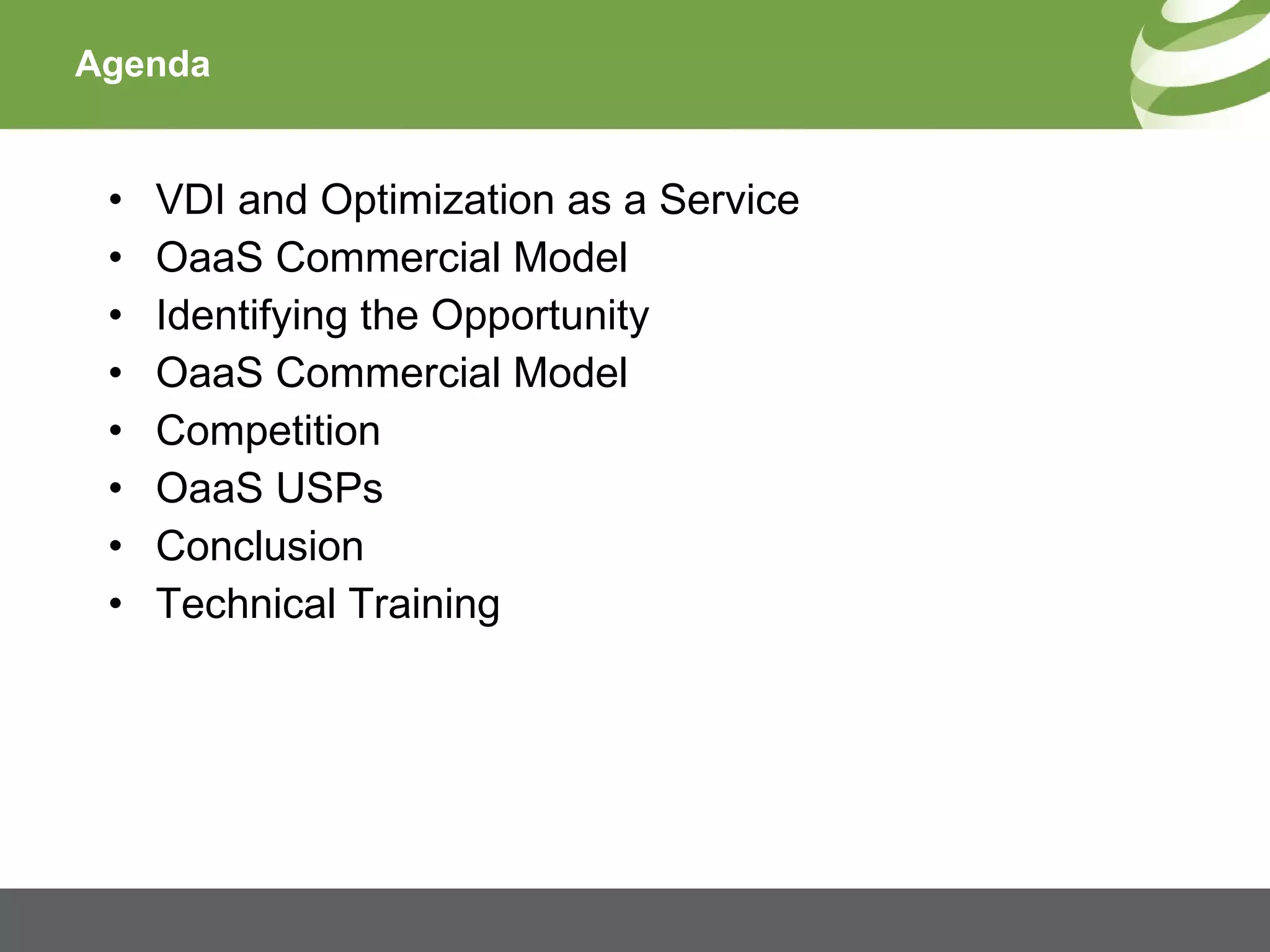 Agenda VDI and Optimization as a Service OaaS Commercial Model Identifying the Opportunity OaaS Commercial Model Competition OaaS USPs Conclusion Technical Training 