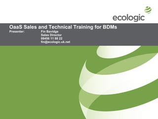 OaaS Sales and Technical Training for BDMs Presenter:  Fin Bavidge Sales Director 08456 11 88 22 [email_address] 