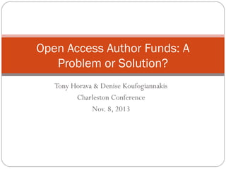 Open Access Author Funds: A
Problem or Solution?
Tony Horava & Denise Koufogiannakis
Charleston Conference
Nov. 8, 2013

 