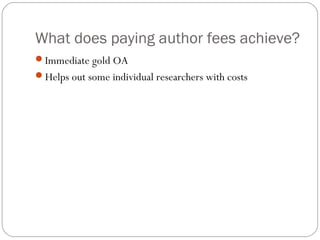 What does paying author fees achieve?
Immediate gold OA
Helps out some individual researchers with costs

 