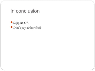 In conclusion
Support OA
Don’t pay author fees!

 