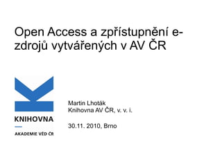 Open Access a zpřístupnění e-zdrojů vytvářených v AV ČR Martin Lhoták Knihovna AV ČR, v. v. i. 30.11. 2010, Brno 