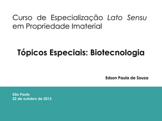 Curso de Especialização Lato Sensu
em Propriedade Imaterial

Tópicos Especiais: Biotecnologia
Edson Paula de Souza

São Paulo
22 de outubro de 2013

 