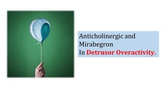 Anticholinergic and
Mirabegron
In Detrusor Overactivity.
 
