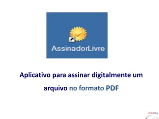 Aplicativo para assinar digitalmente um
arquivo no formato PDF
 