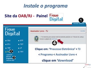 Instale o programa
Site da OAB/RJ - Painel
Clique em: ‘Processo Eletrônico’ < TJ
< Programa < Assinador Livre <
clique em ...