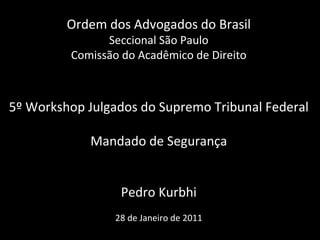 Ordem dos Advogados do Brasil Seccional São Paulo Comissão do Acadêmico de Direito 5º Workshop Julgados do Supremo Tribunal Federal Mandado de Segurança Pedro Kurbhi   28 de Janeiro de 2011 