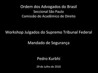 Ordem dos Advogados do Brasil Seccional São Paulo Comissão do Acadêmico de Direito Workshop Julgados do Supremo Tribunal Federal Mandado de Segurança Pedro Kurbhi   29 de Julho de 2010 