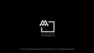 GAMES
I Fórum Internacional de Direito do Entretenimento
 
