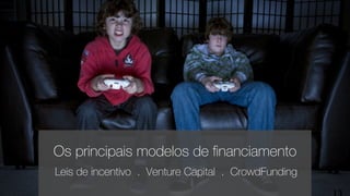 Leis de incentivo . Venture Capital . CrowdFunding
Os principais modelos de ﬁnanciamento
 