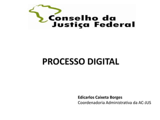 PROCESSO DIGITAL


       Edicarlos Caixeta Borges
       Coordenadoria Administrativa da AC-JUS
 