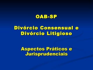 OAB-SP Divórcio Consensual e Divórcio Litigioso Aspectos Práticos e Jurisprudenciais 