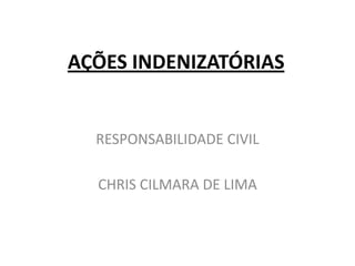 AÇÕESINDENIZATÓRIAS RESPONSABILIDADE CIVIL CHRIS CILMARA DE LIMA 