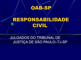 OAB-SP
RESPONSABILIDADE
CIVIL
JULGADOS DO TRIBUNAL DE
JUSTIÇA DE SÃO PAULO–TJ-SP
 