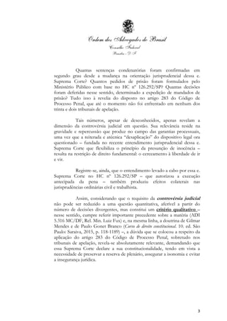 3
Quantas sentenças condenatórias foram confirmadas em
segundo grau desde a mudança na orientação jurisprudencial dessa e.
Suprema Corte? Quantos pedidos de prisão foram formulados pelo
Ministério Público com base no HC nº 126.292/SP? Quantas decisões
foram deferidas nesse sentido, determinado a expedição de mandados de
prisão? Tudo isso à revelia do disposto no artigo 283 do Código de
Processo Penal, que até o momento não foi enfrentado em nenhum dos
trinta e dois tribunais de apelação.
Tais números, apesar de desconhecidos, apenas revelam a
dimensão da controvérsia judicial em questão. Sua relevância reside na
gravidade e repercussão que produz no campo das garantias processuais,
uma vez que a reiterada e atécnica “desaplicação” do dispositivo legal ora
questionado – fundada no recente entendimento jurisprudencial dessa e.
Suprema Corte que flexibiliza o princípio da presunção de inocência –
resulta na restrição de direito fundamental: o cerceamento à liberdade de ir
e vir.
Registre-se, ainda, que o entendimento levado a cabo por essa e.
Suprema Corte no HC nº 126.292/SP – que autorizou a execução
antecipada da pena – também produziu efeitos colaterais nas
jurisprudências ordinárias civil e trabalhista.
Assim, considerando que o requisito da controvérsia judicial
não pode ser reduzido a uma questão quantitativa, aferível a partir do
número de decisões divergentes, mas constitui um critério qualitativo –
nesse sentido, cumpre referir importante precedente sobre a matéria (ADI
5.316 MC/DF, Rel. Min. Luiz Fux) e, na mesma linha, a doutrina de Gilmar
Mendes e de Paulo Gonet Branco (Curso de direito constitucional. 10. ed. São
Paulo: Saraiva, 2015, p. 118-1189) –, a dúvida que se colocou a respeito da
aplicação do artigo 283 do Código de Processo Penal, sobretudo nos
tribunais de apelação, revela-se absolutamente relevante, demandando que
essa Suprema Corte declare a sua constitucionalidade, tendo em vista a
necessidade de preservar a reserva de plenário, assegurar a isonomia e evitar
a insegurança jurídica.
 