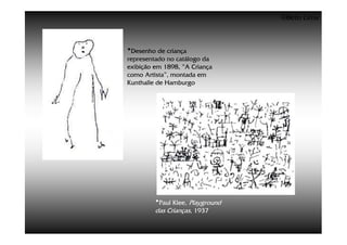 ©Beto Lima



•Desenho de criança
representado no catálogo da
exibição em 1898, “A Criança
como Artista”, montada em
Kunthalle de Hamburgo




         •Paul Klee, Playground
         das Crianças, 1937
 