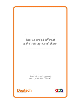 That we are all different
is the trait that we all share.




      Deutsch is proud to support
     the noble mission of GLAAD.
 