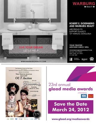 T I C  N Y
                                                 .....
                       E  V S & E  P S
                                           
                                   T N A
                                        GLAAD
                                  OUTAuction                                                     Join us for
                                                                                     NIGHT OF A THOUSAND




                                                                                        Saturday,
                                                                                       March 31, 2012
                                                                                          www.icny.org

                                                                                   T WENT Y FIVE YEARS OF COMMUNIT Y SERVICE
PHOTO BY ROBIN SOUMA




                                                                                                                               Save the Date
                                                                                                                               March 24, 2012
                                          RE I G N XX V I S S P O N S O R E D BY


                                                                                                                               www.glaad.org/mediaawards
 