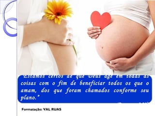 “Estamos certos de que Deus age em todas as
coisas com o fim de beneficiar todos os que o
amam, dos que foram chamados conforme seu
plano.”
(Romanos 8:28)
Formatação: VAL RUASFormatação: VAL RUAS
 