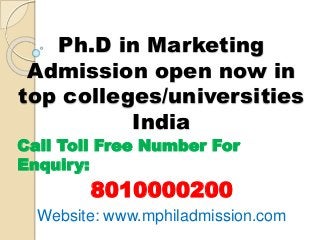 Ph.D in Marketing 
Admission open now in 
top colleges/universities 
India 
Call Toll Free Number For 
Enquiry: 
8010000200 
Website: www.mphiladmission.com 
 