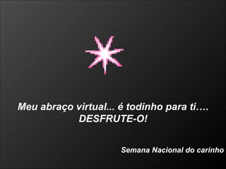 Meu abraço virtual... é todinho para ti…. DESFRUTE-O! Semana Nacional do carinho 