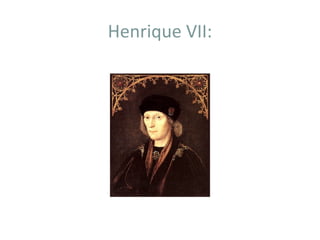 Henrique VII:
 