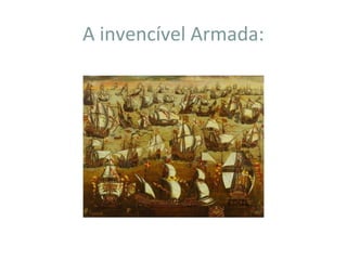 A invencível Armada:
 
