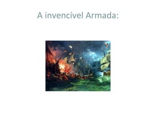 A invencível Armada:
 