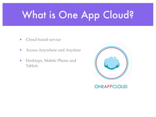 What is One App Cloud?

• Cloud based service

• Access Anywhere and Anytime

• Desktops, Mobile Phone and
  Tablets
 