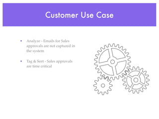 Customer Use Case


•   Analyze - Emails for Sales
    approvals are not captured in
    the system

•   Tag & Sort - Sales approvals
    are time critical
 