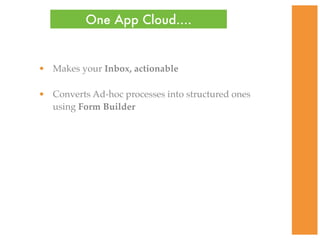 One App Cloud....


• Makes your Inbox, actionable

• Converts Ad-hoc processes into structured ones
  using Form Builder
 
