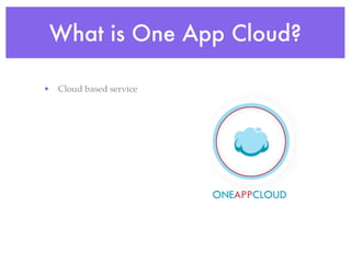 What is One App Cloud?

• Cloud based service
 