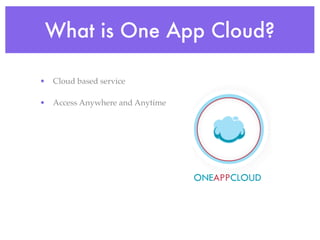 What is One App Cloud?

• Cloud based service

• Access Anywhere and Anytime
 