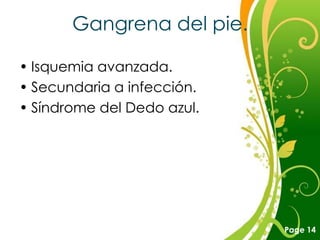Gangrena del pie.

• Isquemia avanzada.
• Secundaria a infección.
• Síndrome del Dedo azul.




              Free Powerpoint Templates
                                          Page 14
 