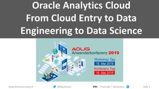 www.dimensionality.ch @Nephentur freenode | obihackers slide 1
Oracle Analytics Cloud
From Cloud Entry to Data
Engineering to Data Science
 