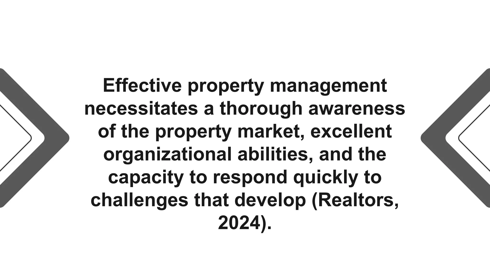 Effective property management
necessitates a thorough awareness
of the property market, excellent
organizational abilities, and the
capacity to respond quickly to
challenges that develop (Realtors,
2024).
 